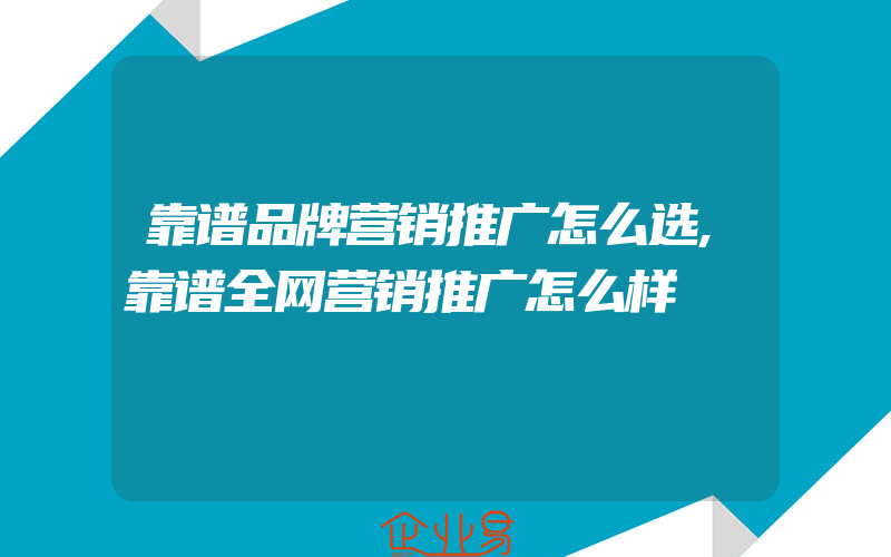 靠谱品牌营销推广怎么选,靠谱全网营销推广怎么样