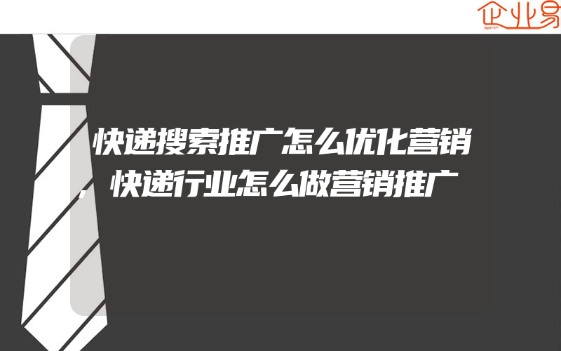 快递搜索推广怎么优化营销,快递行业怎么做营销推广