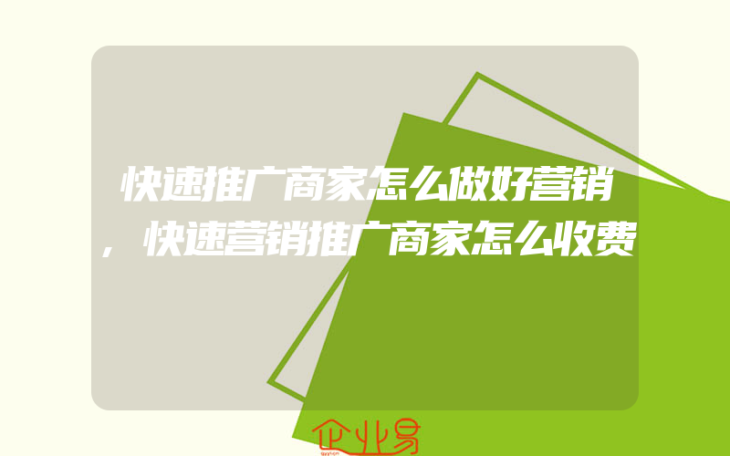 快速推广商家怎么做好营销,快速营销推广商家怎么收费