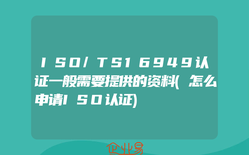 ISO/TS16949认证一般需要提供的资料(怎么申请ISO认证)