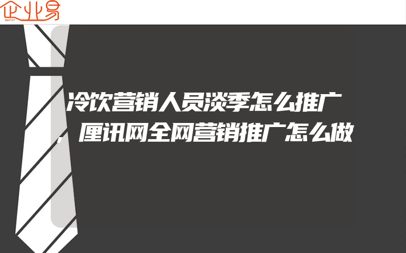 冷饮营销人员淡季怎么推广,厘讯网全网营销推广怎么做