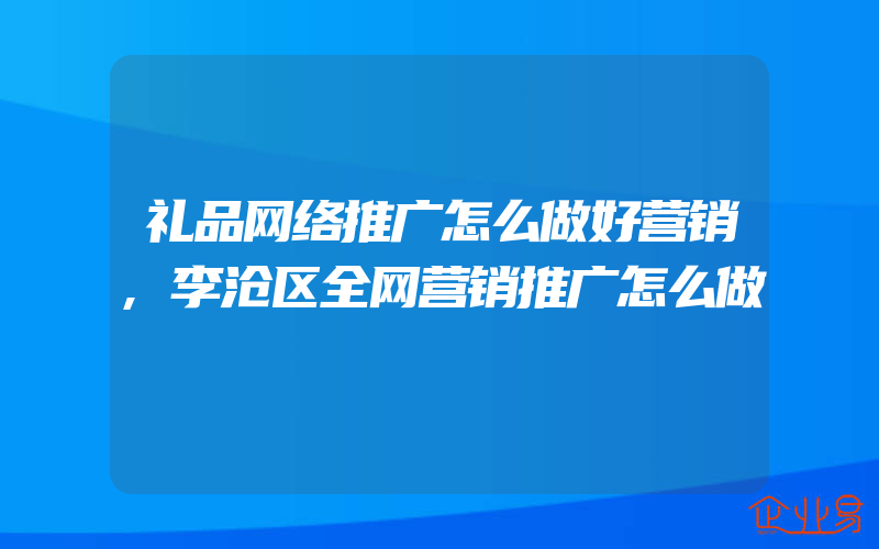 礼品网络推广怎么做好营销,李沧区全网营销推广怎么做