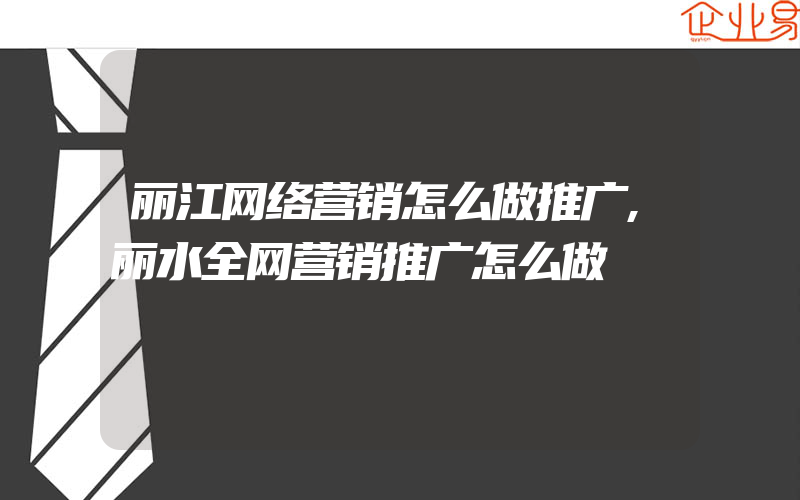 丽江网络营销怎么做推广,丽水全网营销推广怎么做