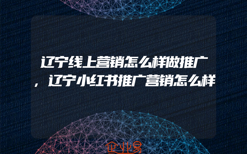 辽宁线上营销怎么样做推广,辽宁小红书推广营销怎么样