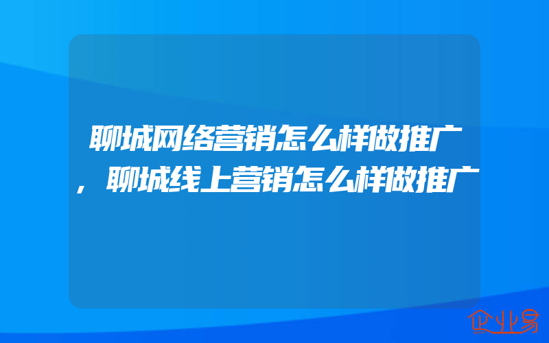 聊城网络营销怎么样做推广,聊城线上营销怎么样做推广