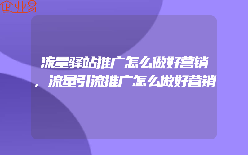 流量驿站推广怎么做好营销,流量引流推广怎么做好营销