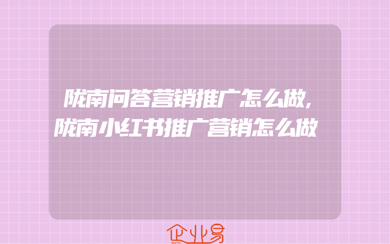 陇南问答营销推广怎么做,陇南小红书推广营销怎么做