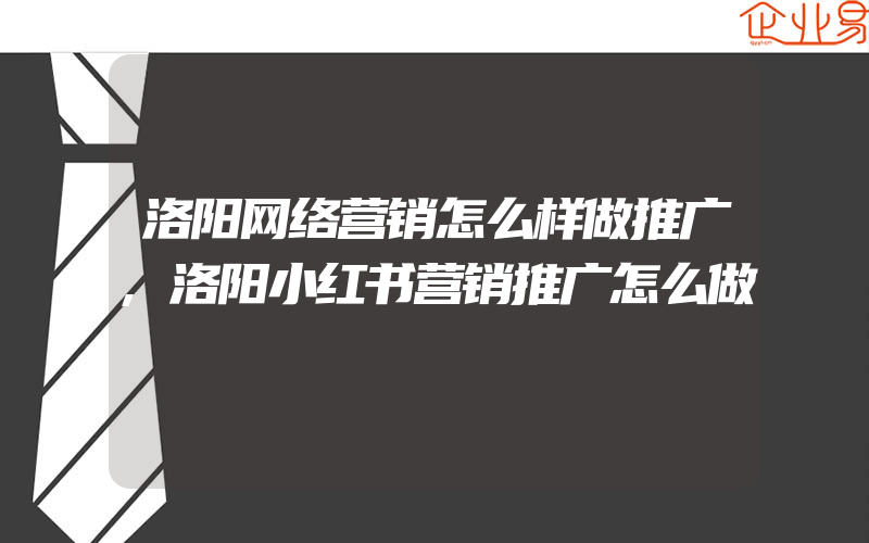 洛阳网络营销怎么样做推广,洛阳小红书营销推广怎么做