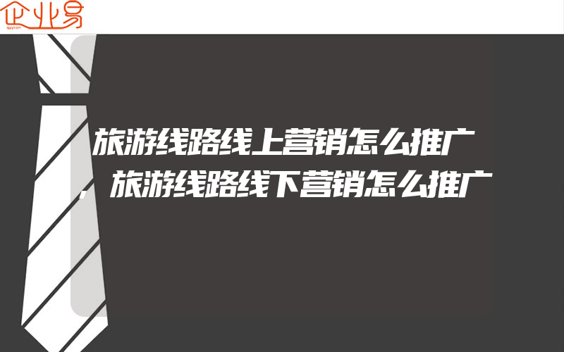 旅游线路线上营销怎么推广,旅游线路线下营销怎么推广