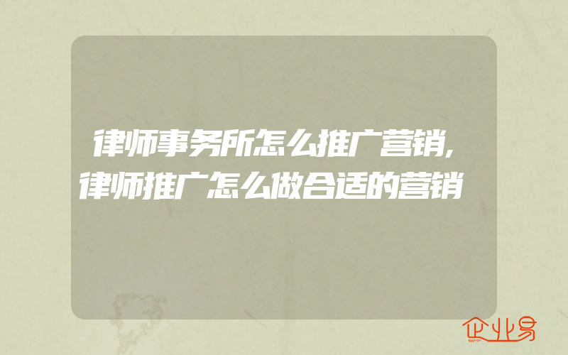 律师事务所怎么推广营销,律师推广怎么做合适的营销