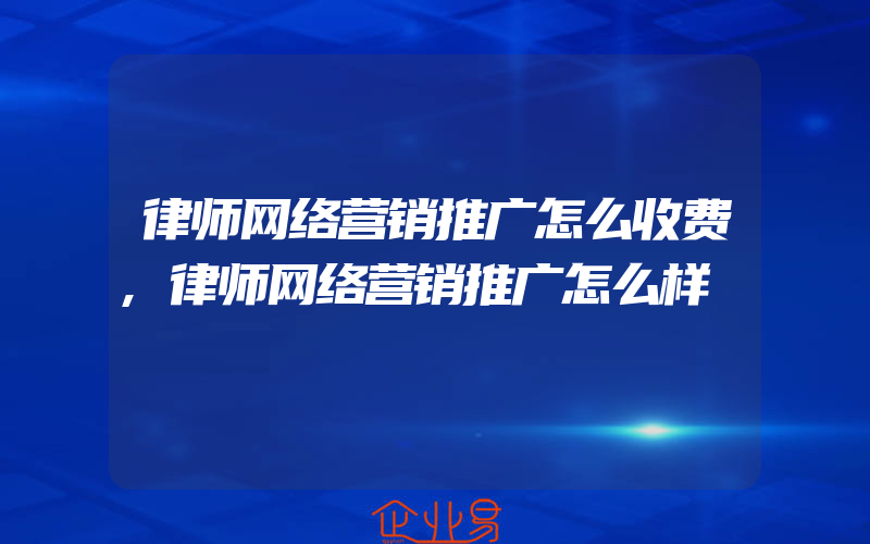 律师网络营销推广怎么收费,律师网络营销推广怎么样