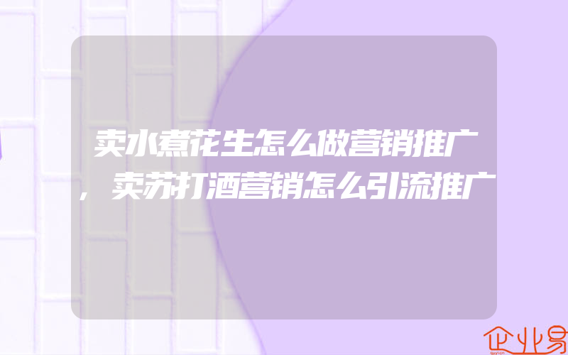 卖水煮花生怎么做营销推广,卖苏打酒营销怎么引流推广