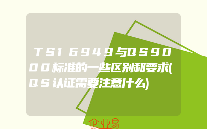 TS16949与QS9000标准的一些区别和要求(QS认证需要注意什么)