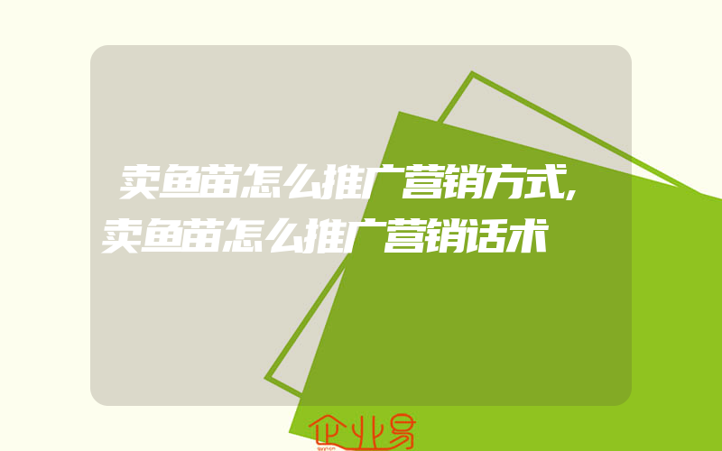 卖鱼苗怎么推广营销方式,卖鱼苗怎么推广营销话术