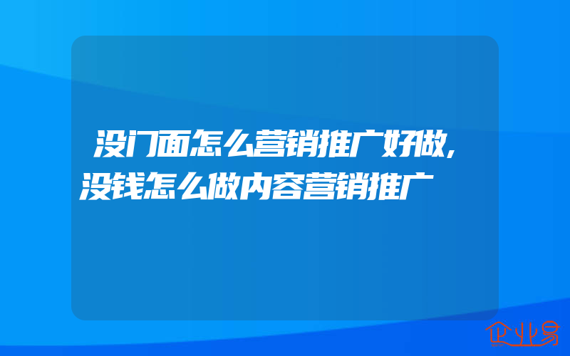 没门面怎么营销推广好做,没钱怎么做内容营销推广