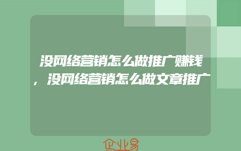 没网络营销怎么做推广赚钱,没网络营销怎么做文章推广