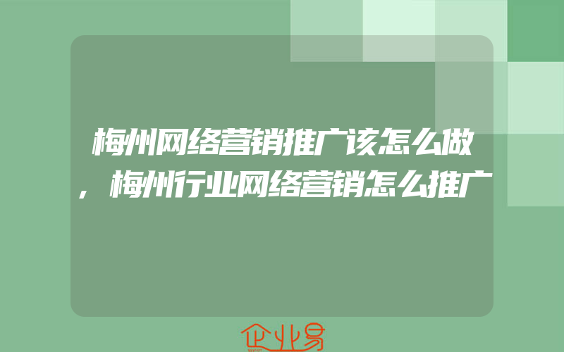 梅州网络营销推广该怎么做,梅州行业网络营销怎么推广