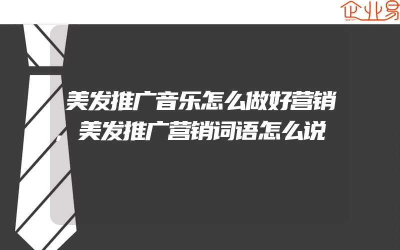 美发推广音乐怎么做好营销,美发推广营销词语怎么说