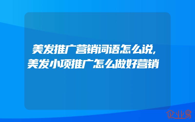 美发推广营销词语怎么说,美发小项推广怎么做好营销