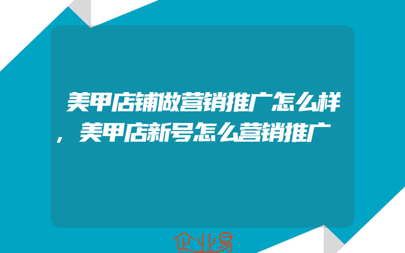 美甲店铺做营销推广怎么样,美甲店新号怎么营销推广