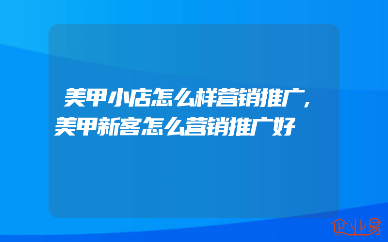 美甲小店怎么样营销推广,美甲新客怎么营销推广好