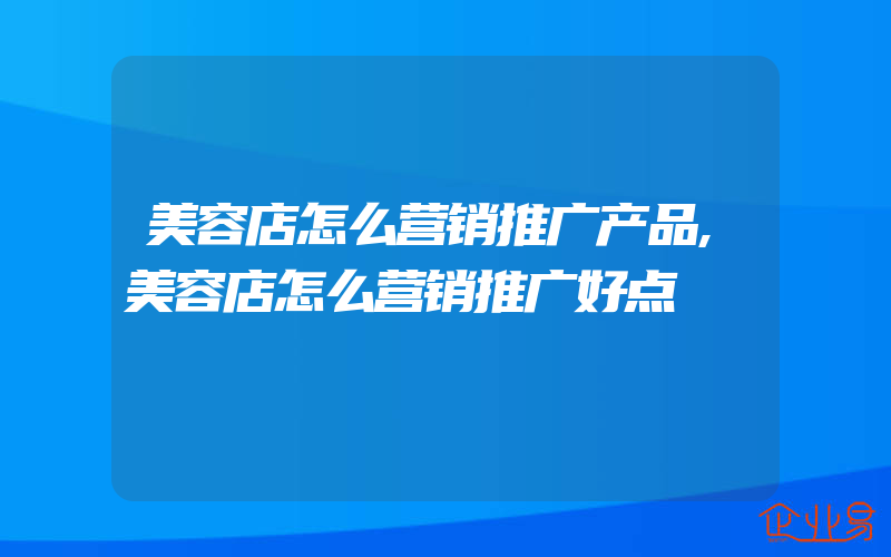 美容店怎么营销推广产品,美容店怎么营销推广好点