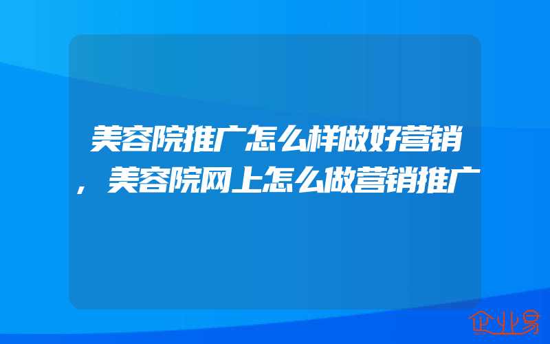 美容院推广怎么样做好营销,美容院网上怎么做营销推广