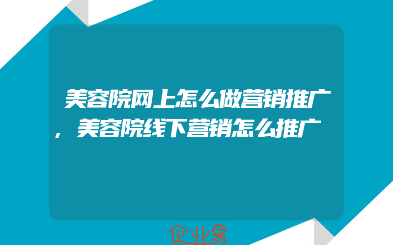 美容院网上怎么做营销推广,美容院线下营销怎么推广