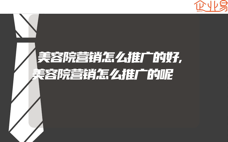 美容院营销怎么推广的好,美容院营销怎么推广的呢