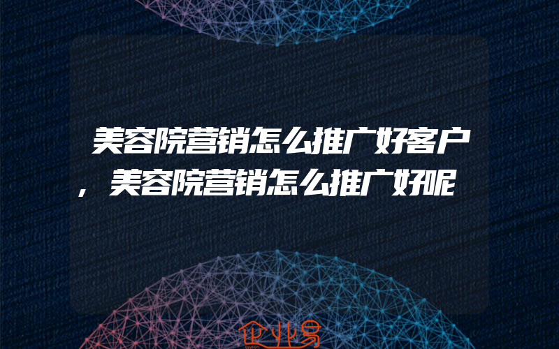 美容院营销怎么推广好客户,美容院营销怎么推广好呢