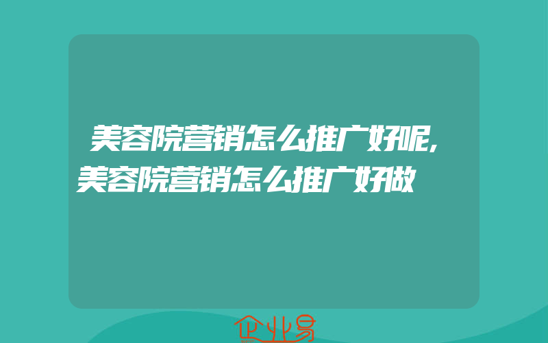 美容院营销怎么推广好呢,美容院营销怎么推广好做