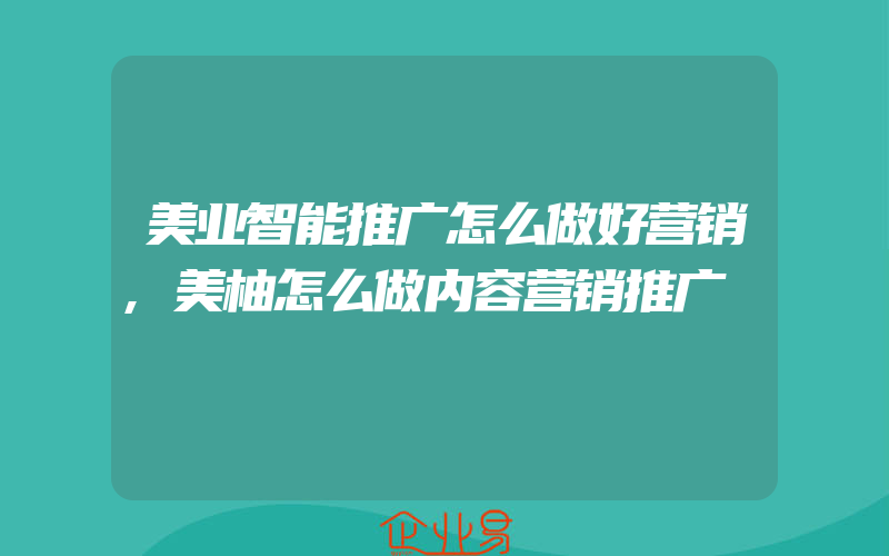 美业智能推广怎么做好营销,美柚怎么做内容营销推广