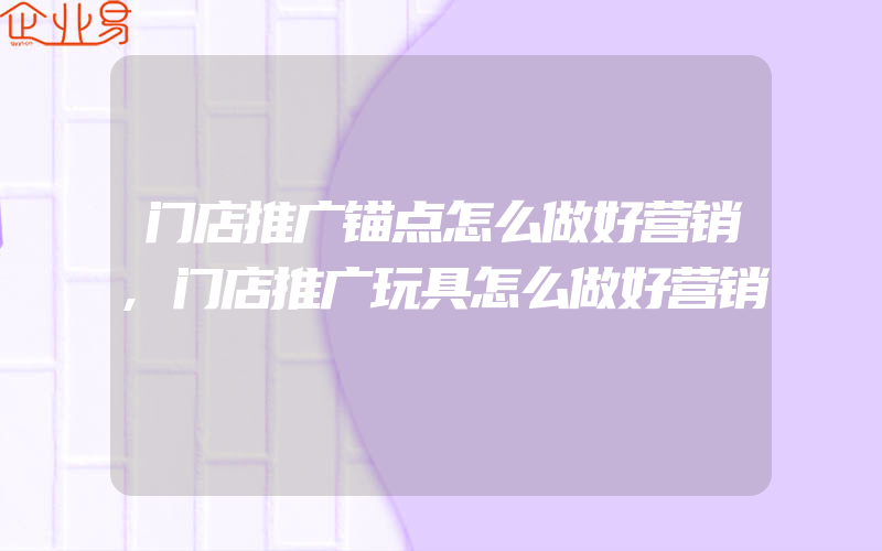 门店推广锚点怎么做好营销,门店推广玩具怎么做好营销