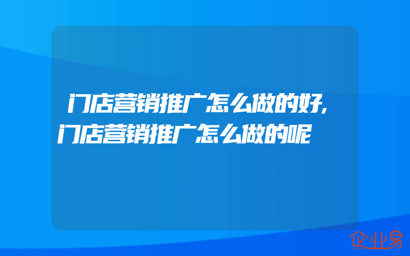 门店营销推广怎么做的好,门店营销推广怎么做的呢