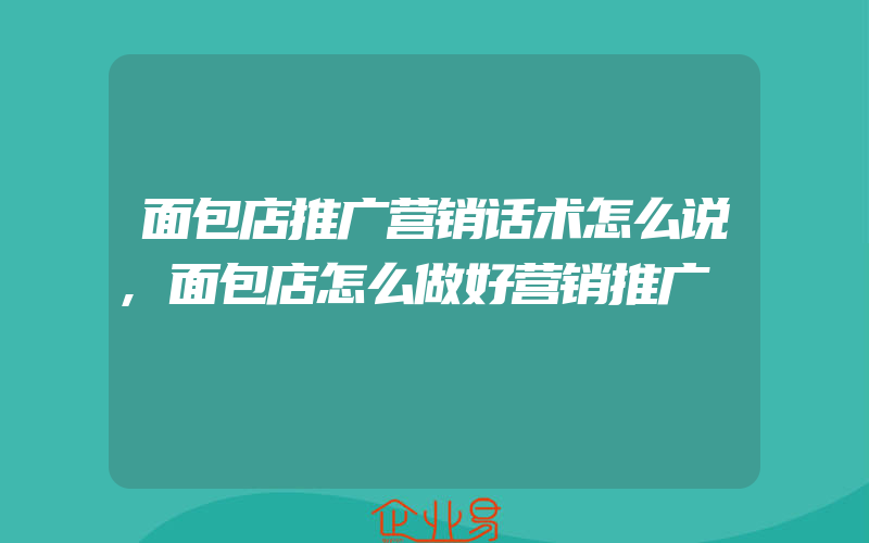 面包店推广营销话术怎么说,面包店怎么做好营销推广