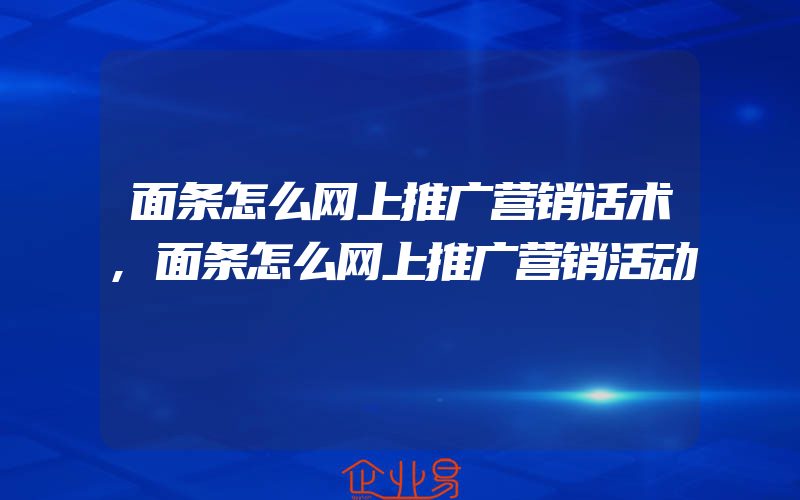 面条怎么网上推广营销话术,面条怎么网上推广营销活动