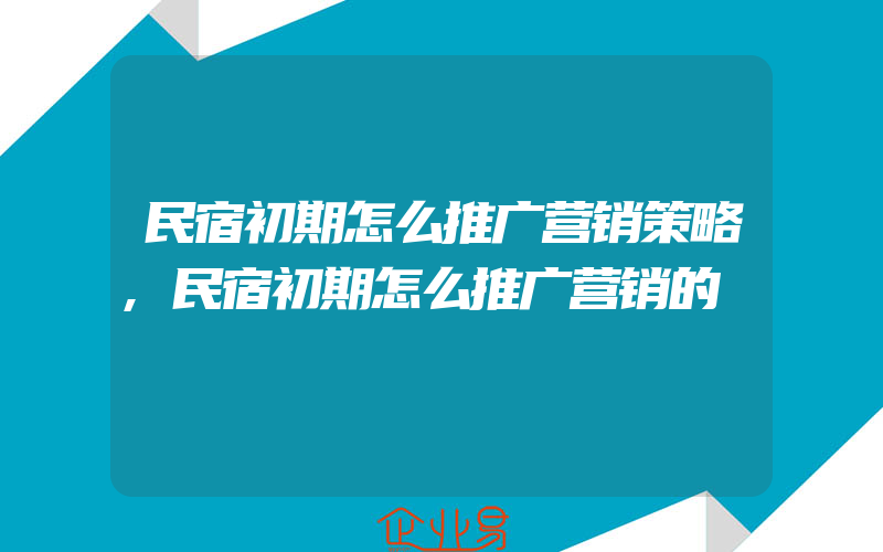 民宿初期怎么推广营销策略,民宿初期怎么推广营销的