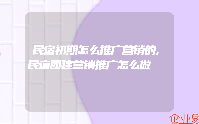 民宿初期怎么推广营销的,民宿团建营销推广怎么做