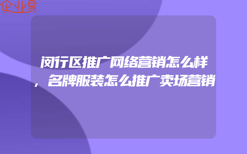 闵行区推广网络营销怎么样,名牌服装怎么推广卖场营销