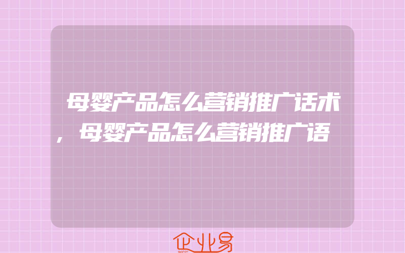 母婴产品怎么营销推广话术,母婴产品怎么营销推广语