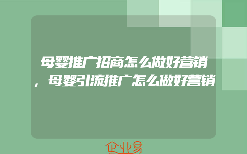 母婴推广招商怎么做好营销,母婴引流推广怎么做好营销