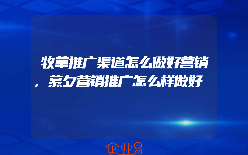 牧草推广渠道怎么做好营销,慕夕营销推广怎么样做好