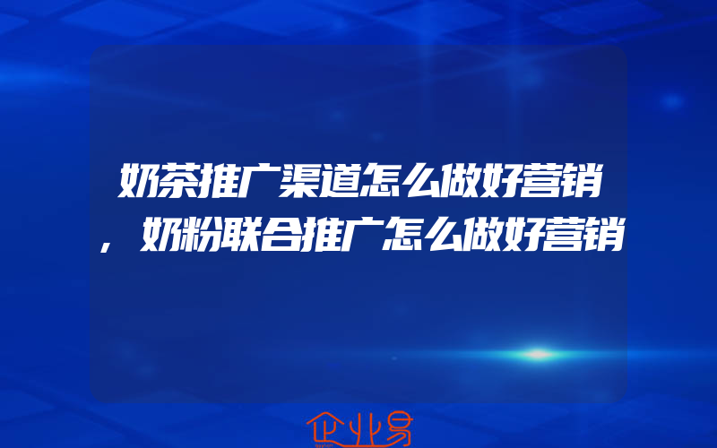 奶茶推广渠道怎么做好营销,奶粉联合推广怎么做好营销