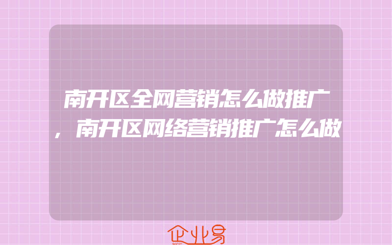 南开区全网营销怎么做推广,南开区网络营销推广怎么做