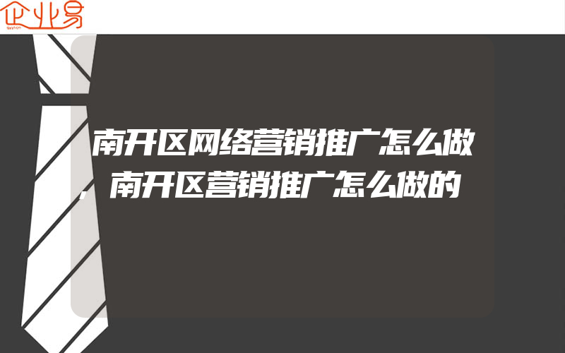 南开区网络营销推广怎么做,南开区营销推广怎么做的