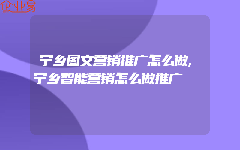 宁乡图文营销推广怎么做,宁乡智能营销怎么做推广