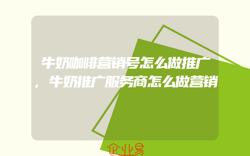 牛奶咖啡营销号怎么做推广,牛奶推广服务商怎么做营销