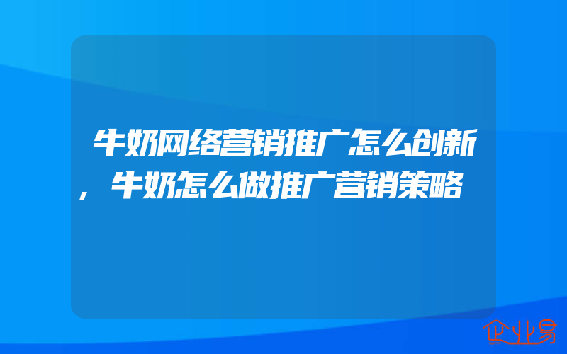 牛奶网络营销推广怎么创新,牛奶怎么做推广营销策略