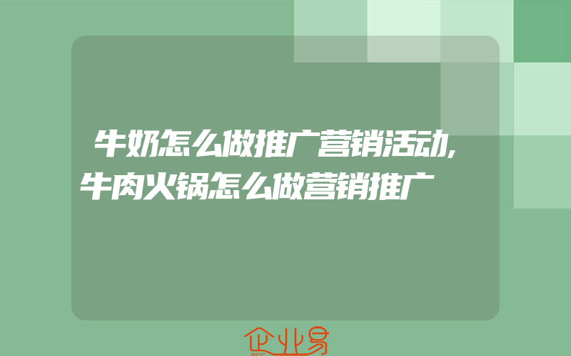 牛奶怎么做推广营销活动,牛肉火锅怎么做营销推广