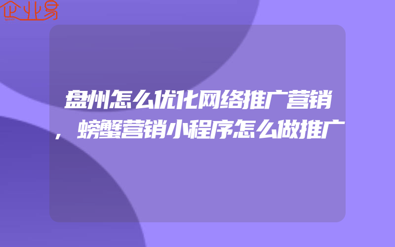 盘州怎么优化网络推广营销,螃蟹营销小程序怎么做推广